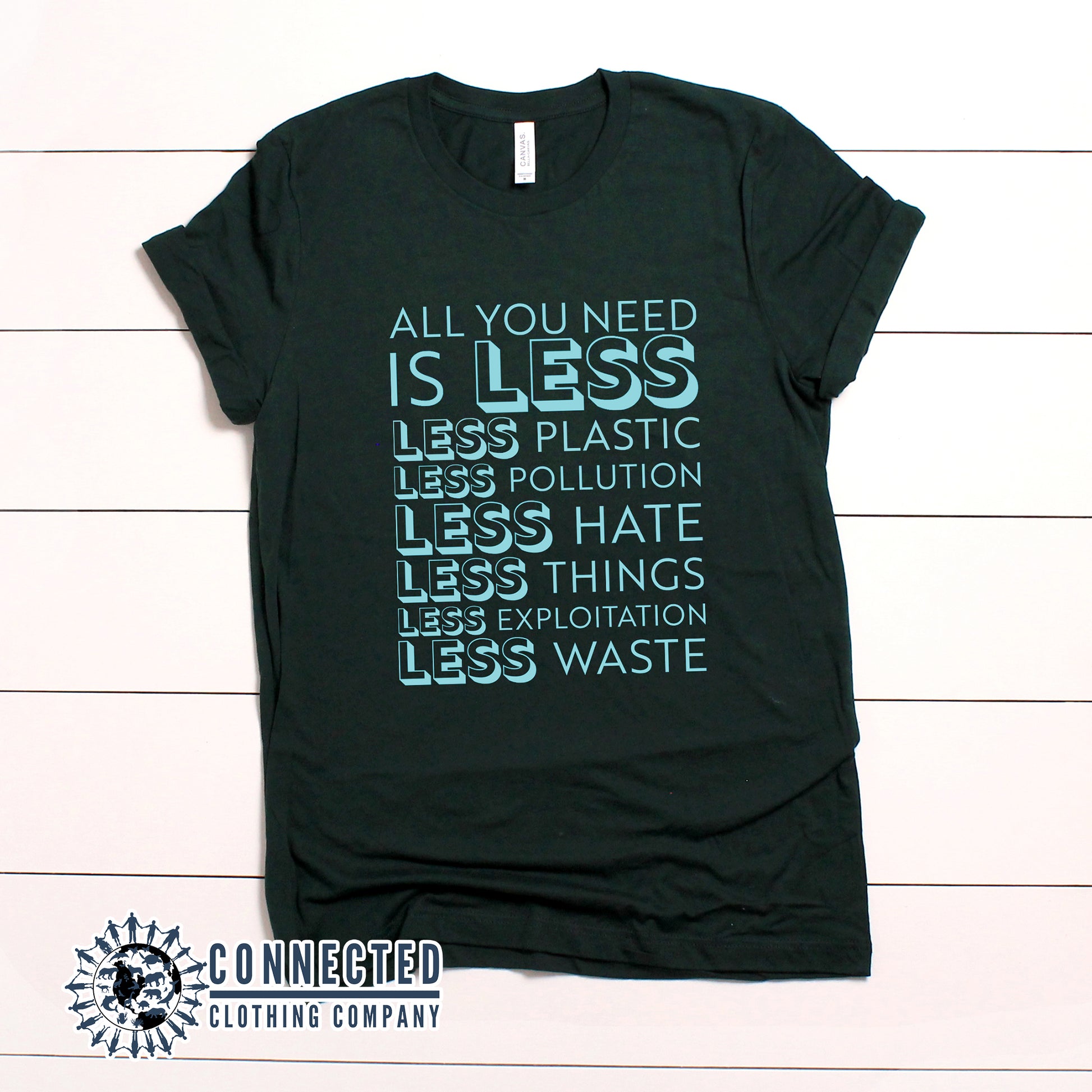Forest Green All You Need Is Less Short-Sleeve Unisex Tee reads "all you need is less. less plastic. less pollution. less hate. less things. less exploitation. less waste." - Connected Clothing Company - Ethically and Sustainably Made - 10% of profits donated to Mission Blue ocean conservation