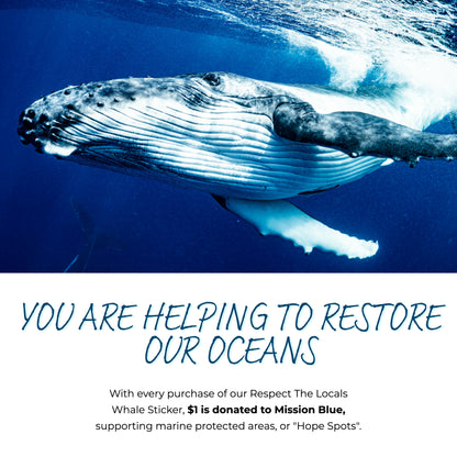 "You are helping to restore our oceans. with every purchase of our respect the locals whale sticker, $1 is donated to Mission Blue, supporting marine protected areas, or hope spots."