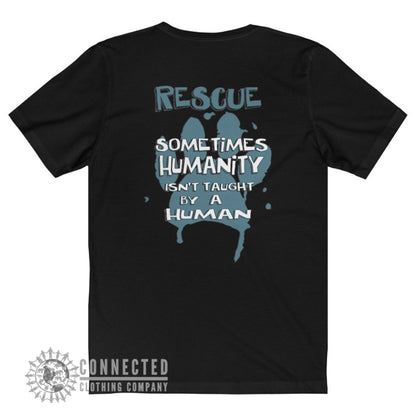 Back of Black Show Humanity Short-Sleeve Tee reads "Rescue. Sometimes humanity isn't taught by a human" - Connected Clothing Company - Ethically and Sustainably Made - 10% donated to animal rescue
